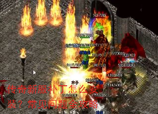 传奇新服补丁怎么安装?常见问题全攻略 传奇新服补丁怎么安装?常见问题全攻略