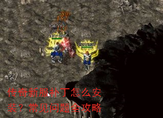传奇新服补丁怎么安装?常见问题全攻略 传奇新服补丁怎么安装?常见问题全攻略