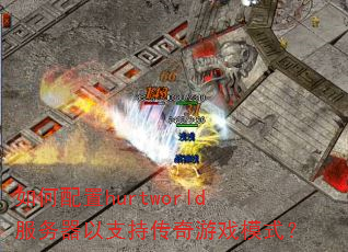 如何配置hurtworld服务器以支持传奇游戏模式? 如何配置hurtworld服务器以支持传奇游戏模式?