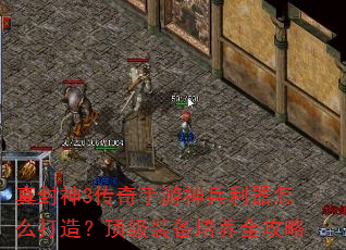 真封神3传奇手游神兵利器怎么打造?顶级装备培养全攻略 真封神3传奇手游神兵利器怎么打造?顶级装备培养全攻略