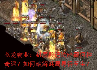 苍龙霸业:封魔殿遗迹暗藏何种奇遇?如何破解谜局寻得至宝? 苍龙霸业:封魔殿遗迹暗藏何种奇遇?如何破解谜局寻得至宝?