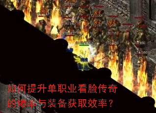 如何提升单职业看脸传奇的爆率与装备获取效率? 如何提升单职业看脸传奇的爆率与装备获取效率?