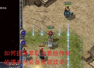 如何提升单职业看脸传奇的爆率与装备获取效率? 如何提升单职业看脸传奇的爆率与装备获取效率?