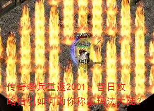 传奇老兵重返2001:昔日攻略指引如何助你称霸玛法大陆? 传奇老兵重返2001:昔日攻略指引如何助你称霸玛法大陆?