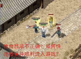 传奇目录不正确?如何快速修复并顺利进入游戏? 传奇目录不正确?如何快速修复并顺利进入游戏?
