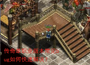 传奇单职业版本常见bug如何快速解决? 传奇单职业版本常见bug如何快速解决?