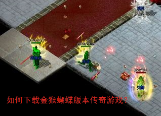 如何下载金猴蝴蝶版本传奇游戏? 如何下载金猴蝴蝶版本传奇游戏?