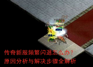 传奇新服频繁闪退怎么办?原因分析与解决步骤全解析 传奇新服频繁闪退怎么办?原因分析与解决步骤全解析