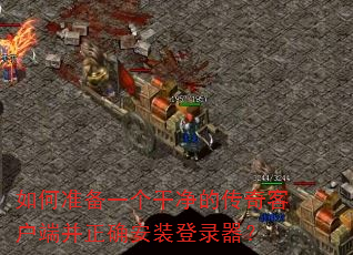 如何准备一个干净的传奇客户端并正确安装登录器? 如何准备一个干净的传奇客户端并正确安装登录器?