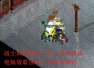 战士如何横扫千军?传奇新服电脑版最强战士攻略全解析 战士如何横扫千军?传奇新服电脑版最强战士攻略全解析