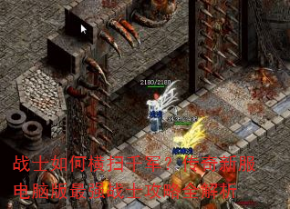战士如何横扫千军?传奇新服电脑版最强战士攻略全解析 战士如何横扫千军?传奇新服电脑版最强战士攻略全解析