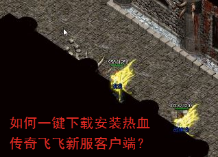 如何一键下载安装热血传奇飞飞新服客户端? 如何一键下载安装热血传奇飞飞新服客户端?