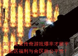 如何设置传奇游戏爆率才能平衡新区福利与合区后公平性? 如何设置传奇游戏爆率才能平衡新区福利与合区后公平性?