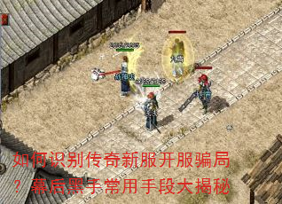 如何识别传奇新服开服骗局?幕后黑手常用手段大揭秘 如何识别传奇新服开服骗局?幕后黑手常用手段大揭秘