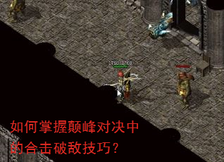 如何掌握颠峰对决中的合击破敌技巧? 如何掌握颠峰对决中的合击破敌技巧?