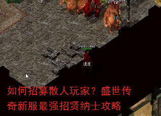 如何招募散人玩家?盛世传奇新服最强招贤纳士攻略 如何招募散人玩家?盛世传奇新服最强招贤纳士攻略