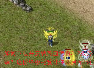 如何下载并安装热血传奇3.2服务端?这份终极秘笈让你开启无限征战 如何下载并安装热血传奇3.2服务端?这份终极秘笈让你开启无限征战