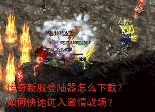 传奇新服登陆器怎么下载?如何快速进入激情战场? 传奇新服登陆器怎么下载?如何快速进入激情战场?