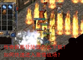 传奇新服登陆器怎么下载?如何快速进入激情战场? 传奇新服登陆器怎么下载?如何快速进入激情战场?