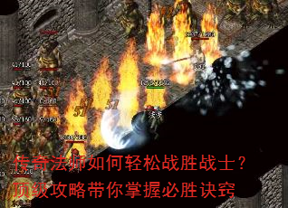 传奇法师如何轻松战胜战士?顶级攻略带你掌握必胜诀窍 传奇法师如何轻松战胜战士?顶级攻略带你掌握必胜诀窍