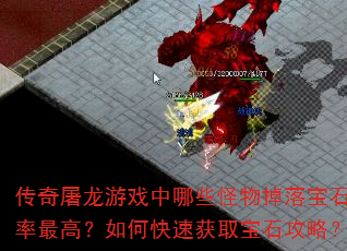 传奇屠龙游戏中哪些怪物掉落宝石概率最高?如何快速获取宝石攻略? 传奇屠龙游戏中哪些怪物掉落宝石概率最高?如何快速获取宝石攻略?