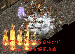 为何道士在热血传奇中地位如此崇高?深度解析攻略 为何道士在热血传奇中地位如此崇高?深度解析攻略
