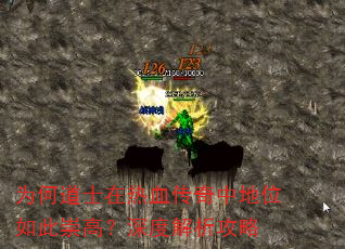 为何道士在热血传奇中地位如此崇高?深度解析攻略 为何道士在热血传奇中地位如此崇高?深度解析攻略