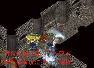 传奇矿洞组队如何高效刷新?必备玩法技巧全解析 传奇矿洞组队如何高效刷新?必备玩法技巧全解析
