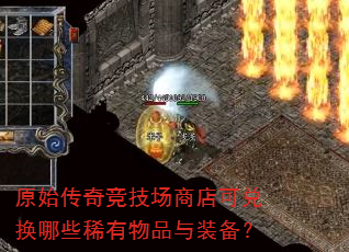 原始传奇竞技场商店可兑换哪些稀有物品与装备? 原始传奇竞技场商店可兑换哪些稀有物品与装备?