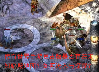 传奇世界手游复古版是否存在未知暗殿地图?如何进入与探索? 传奇世界手游复古版是否存在未知暗殿地图?如何进入与探索?