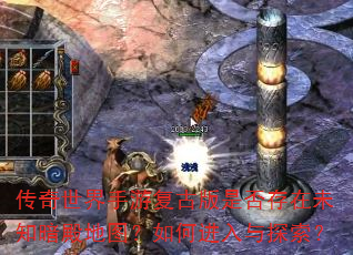 传奇世界手游复古版是否存在未知暗殿地图?如何进入与探索? 传奇世界手游复古版是否存在未知暗殿地图?如何进入与探索?