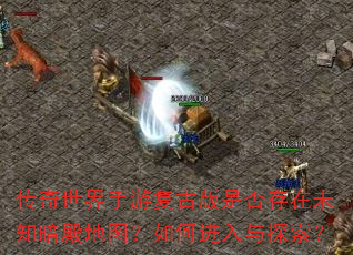 传奇世界手游复古版是否存在未知暗殿地图?如何进入与探索? 传奇世界手游复古版是否存在未知暗殿地图?如何进入与探索?