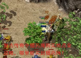 复古传奇中捆药绳购买地点全攻略,哪里能买到捆药绳? 复古传奇中捆药绳购买地点全攻略,哪里能买到捆药绳?