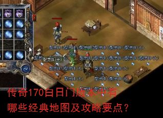 传奇170白日门版本中有哪些经典地图及攻略要点? 传奇170白日门版本中有哪些经典地图及攻略要点?