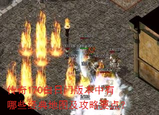 传奇170白日门版本中有哪些经典地图及攻略要点? 传奇170白日门版本中有哪些经典地图及攻略要点?