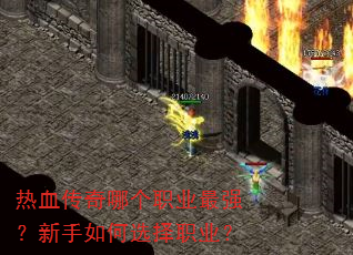 热血传奇哪个职业最强?新手如何选择职业? 热血传奇哪个职业最强?新手如何选择职业?