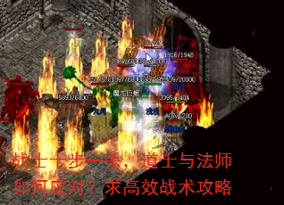战士十步一杀,道士与法师如何应对?求高效战术攻略 战士十步一杀,道士与法师如何应对?求高效战术攻略