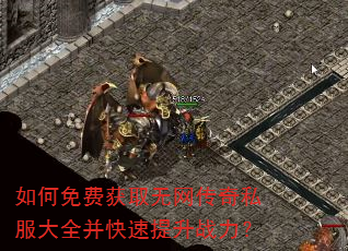 如何免费获取无网传奇私服大全并快速提升战力? 如何免费获取无网传奇私服大全并快速提升战力?