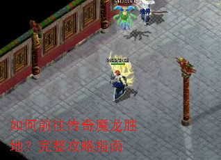 如何前往传奇魔龙胜地?完整攻略指南 如何前往传奇魔龙胜地?完整攻略指南