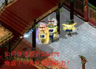 如何快速提升2345传奇盒子中角色的战斗力? 如何快速提升2345传奇盒子中角色的战斗力?
