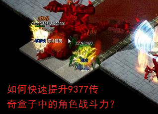 如何快速提升9377传奇盒子中的角色战斗力? 如何快速提升9377传奇盒子中的角色战斗力?