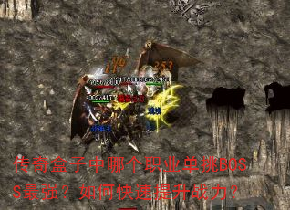 传奇盒子中哪个职业单挑BOSS最强?如何快速提升战力? 传奇盒子中哪个职业单挑BOSS最强?如何快速提升战力?