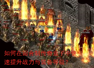 如何在回合制传奇盒子中快速提升战力与装备等级? 如何在回合制传奇盒子中快速提升战力与装备等级?