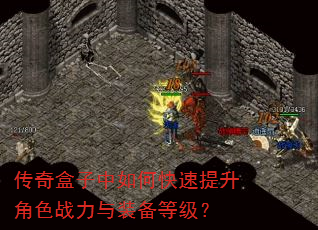 传奇盒子中如何快速提升角色战力与装备等级? 传奇盒子中如何快速提升角色战力与装备等级?