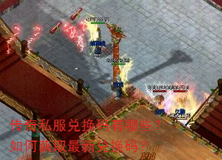 传奇私服兑换码有哪些?如何获取最新兑换码? 传奇私服兑换码有哪些?如何获取最新兑换码?