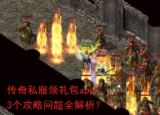 传奇私服领礼包app13个攻略问题全解析? 传奇私服领礼包app13个攻略问题全解析?