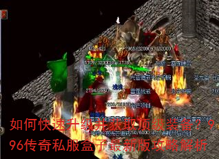 如何快速升级并获取顶级装备?996传奇私服盒子最新版攻略解析 如何快速升级并获取顶级装备?996传奇私服盒子最新版攻略解析