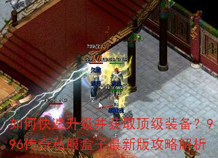 如何快速升级并获取顶级装备?996传奇私服盒子最新版攻略解析 如何快速升级并获取顶级装备?996传奇私服盒子最新版攻略解析