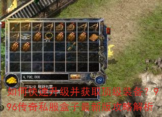 如何快速升级并获取顶级装备?996传奇私服盒子最新版攻略解析 如何快速升级并获取顶级装备?996传奇私服盒子最新版攻略解析