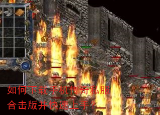 如何下载手机传奇私服合击版并快速上手? 如何下载手机传奇私服合击版并快速上手?